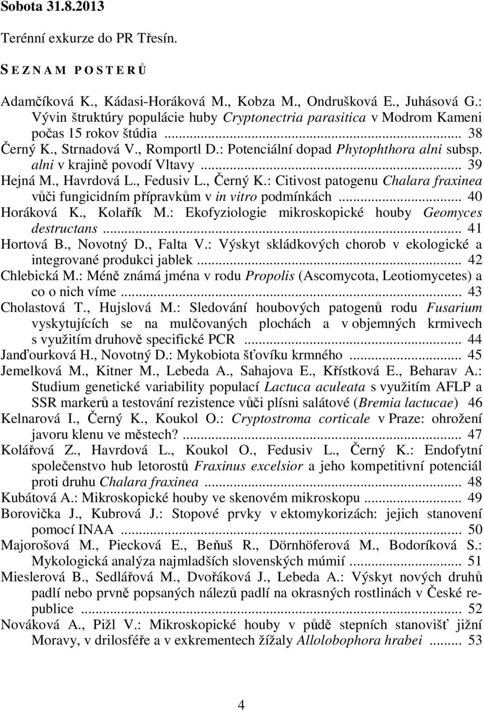 alni v krajině povodí Vltavy... 39 Hejná M., Havrdová L., Fedusiv L., Černý K.: Citivost patogenu Chalara fraxinea vůči fungicidním přípravkům v in vitro podmínkách... 40 Horáková K., Kolařík M.