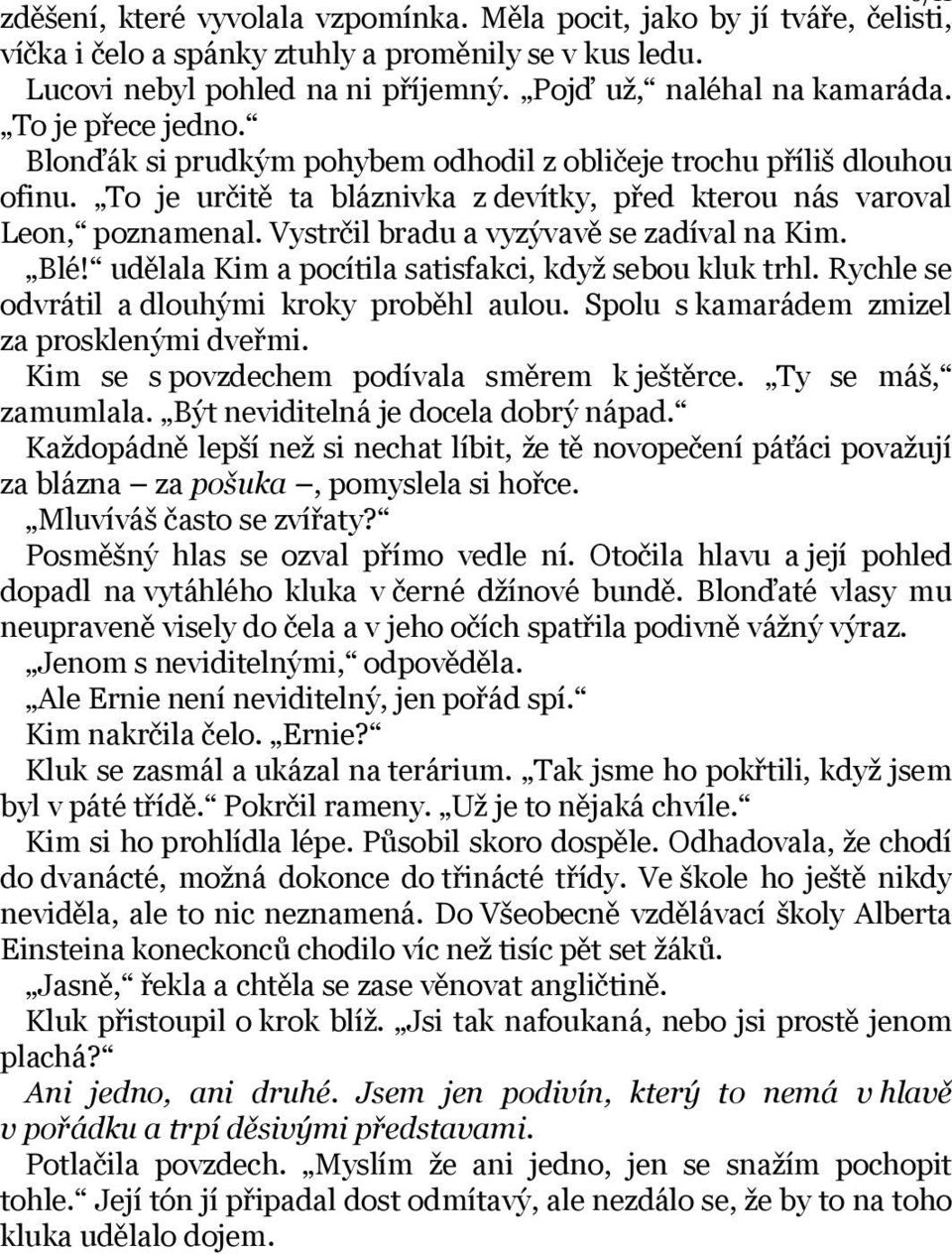 Vystrčil bradu a vyzývavě se zadíval na Kim. Blé! udělala Kim a pocítila satisfakci, když sebou kluk trhl. Rychle se odvrátil a dlouhými kroky proběhl aulou.