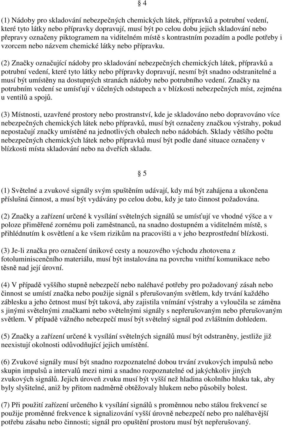 (2) Značky označující nádoby pro skladování nebezpečných chemických látek, přípravků a potrubní vedení, které tyto látky nebo přípravky dopravují, nesmí být snadno odstranitelné a musí být umístěny