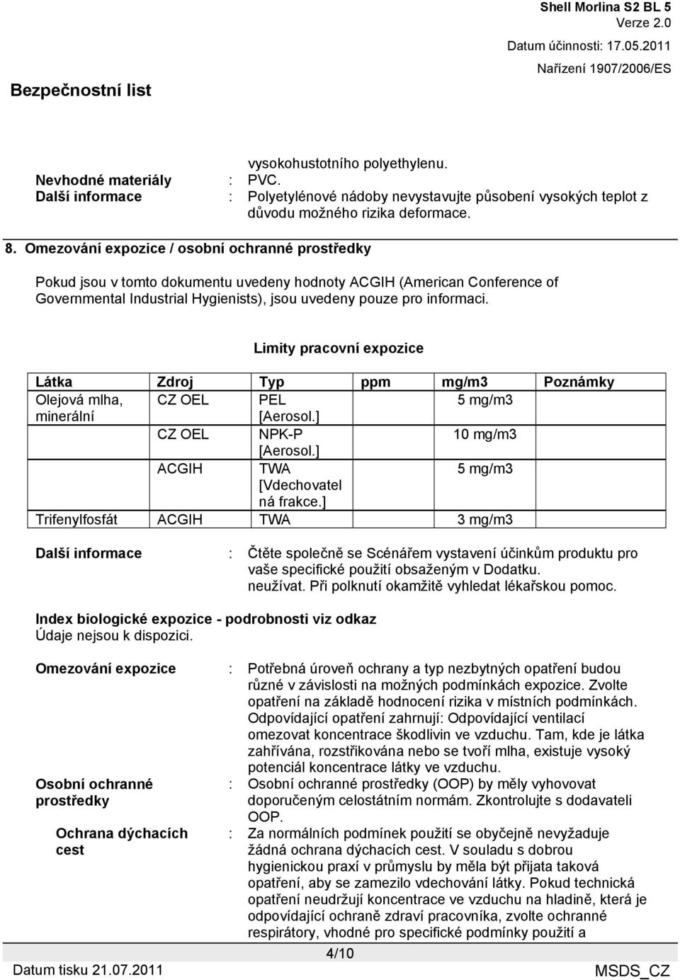 Limity pracovní expozice Látka Zdroj Typ ppm mg/m3 Poznámky Olejová mlha, CZ OEL PEL 5 mg/m3 minerální [Aerosol.] CZ OEL NPK-P 10 mg/m3 [Aerosol.] ACGIH TWA 5 mg/m3 [Vdechovatel ná frakce.