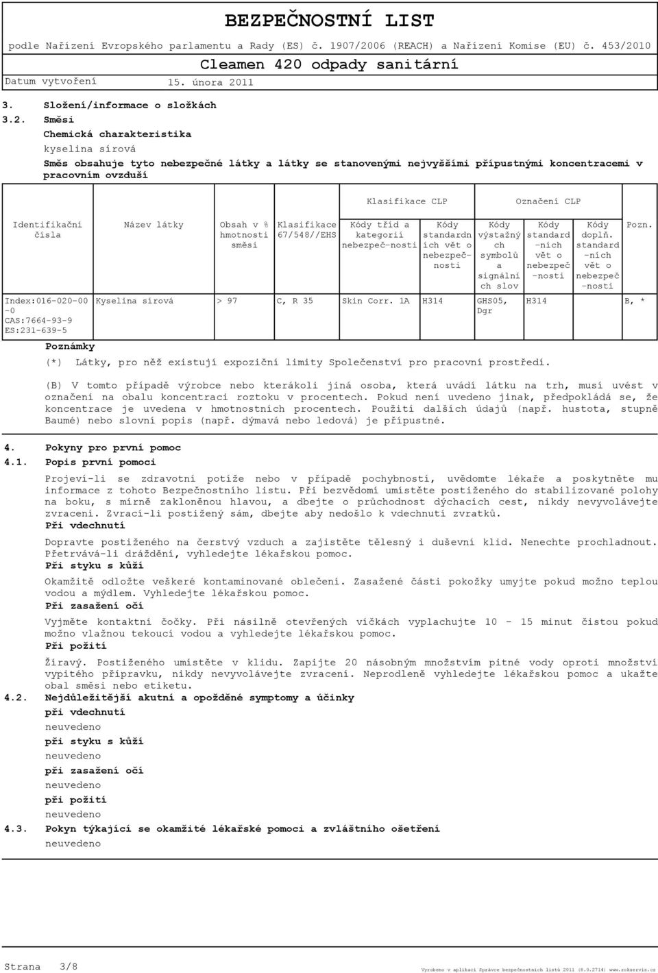 Klasifikace CLP Označení CLP Identifikační čísla Index:016-020-00-0 CAS:7664-93-9 ES:231-639-5 Poznámky Název látky Kyselina sírová Obsah v % hmotnosti směsi > 97 Klasifikace Kódy tříd a 67/548//EHS