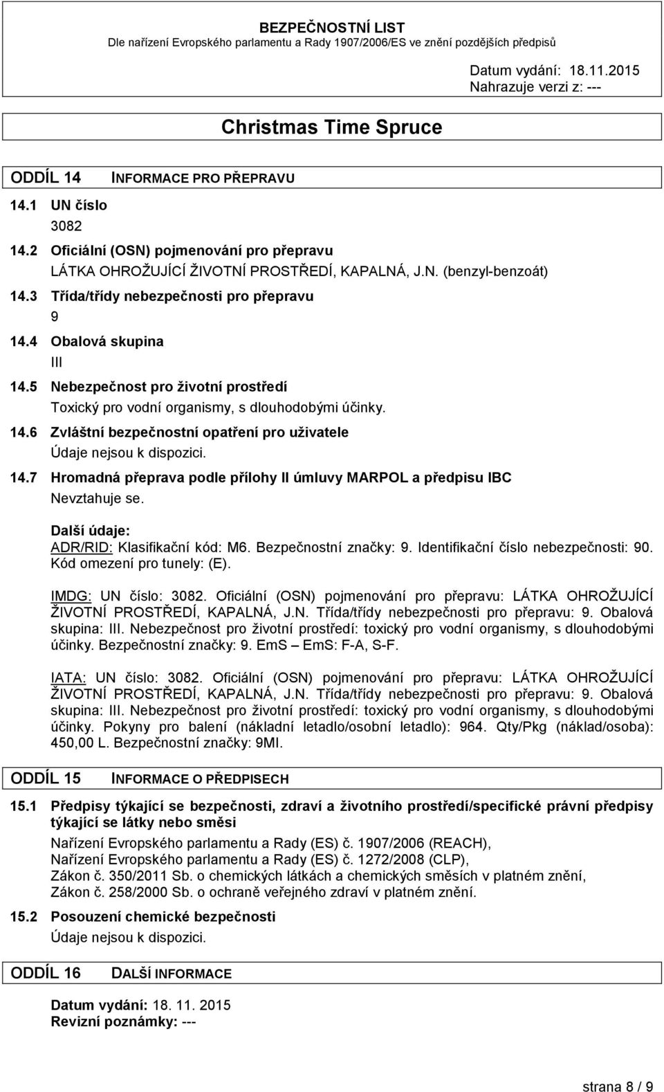 7 Hromadná přeprava podle přílohy II úmluvy MARPOL a předpisu IBC Nevztahuje se. Další údaje: ADR/RID: Klasifikační kód: M6. Bezpečnostní značky: 9. Identifikační číslo nebezpečnosti: 90.