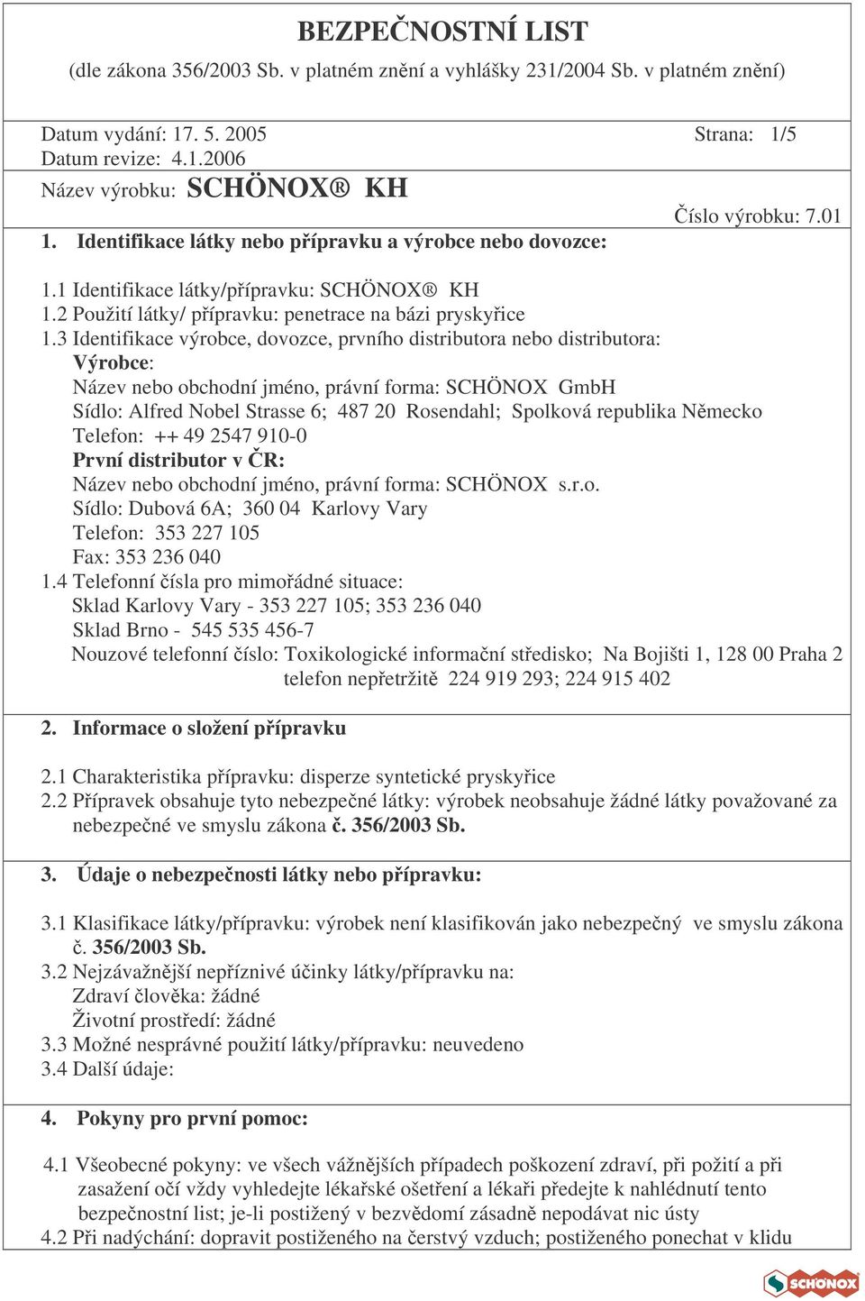 3 Identifikace výrobce, dovozce, prvního distributora nebo distributora: Výrobce: Název nebo obchodní jméno, právní forma: SCHÖNOX GmbH Sídlo: Alfred Nobel Strasse 6; 487 20 Rosendahl; Spolková
