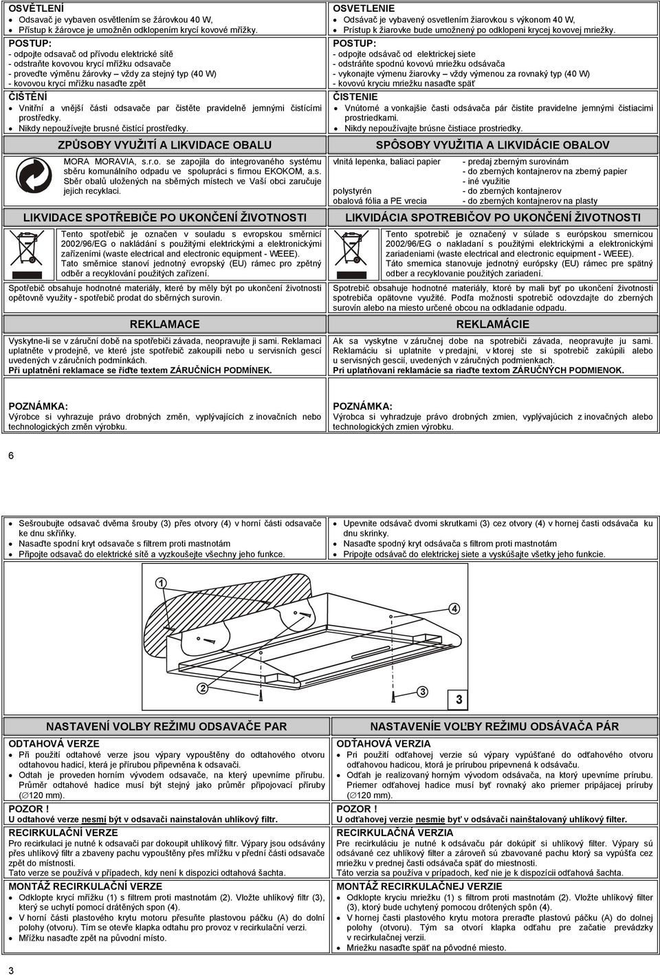vnější části odsavače par čistěte pravidelně jemnými čistícími prostředky. Nikdy nepoužívejte brusné čistící prostředky. ZPŮSOBY VYUŽITÍ A LIKVIDACE OBALU MORA MORAVIA, s.r.o. se zapojila do integrovaného systému sběru komunálního odpadu ve spolupráci s firmou EKOKOM, a.
