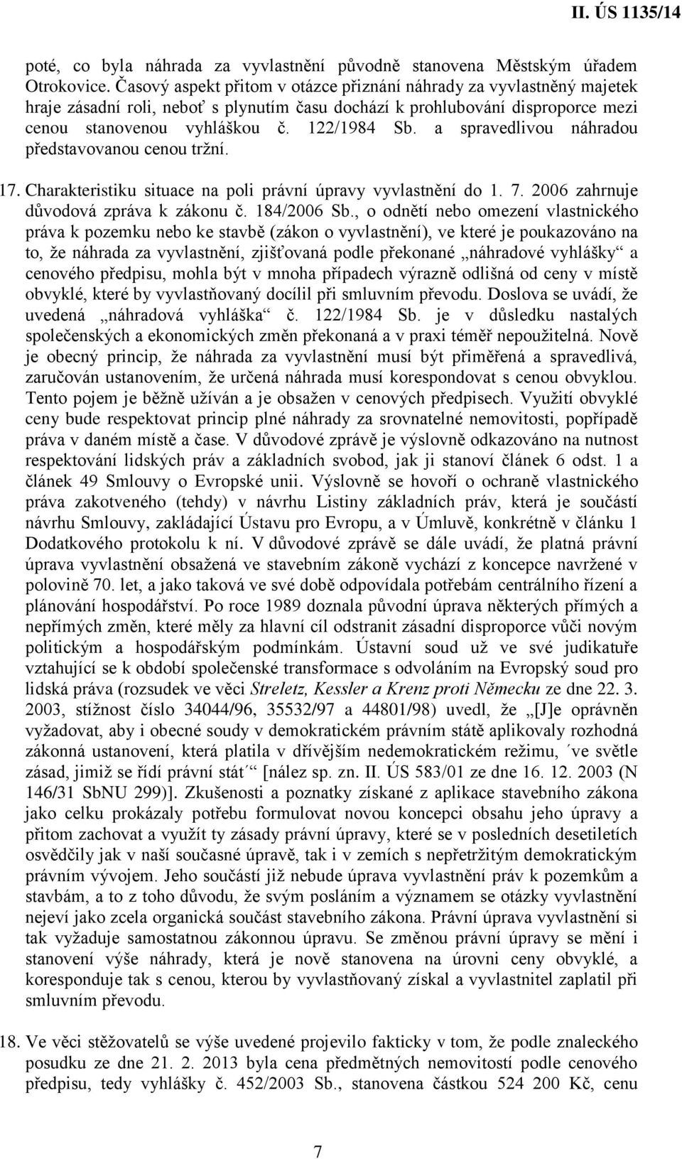 a spravedlivou náhradou představovanou cenou tržní. 17. Charakteristiku situace na poli právní úpravy vyvlastnění do 1. 7. 2006 zahrnuje důvodová zpráva k zákonu č. 184/2006 Sb.