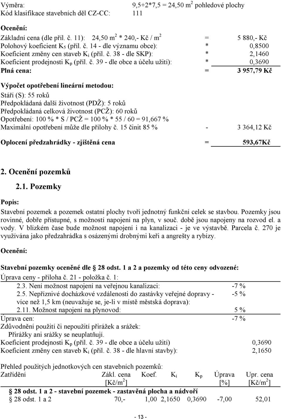 č. 39 - dle obce a účelu užití): * 0,3690 Plná cena: = 3 957,79 Kč Výpočet opotřebení lineární metodou: Stáří (S): 55 roků Předpokládaná další životnost (PDŽ): 5 roků Předpokládaná celková životnost