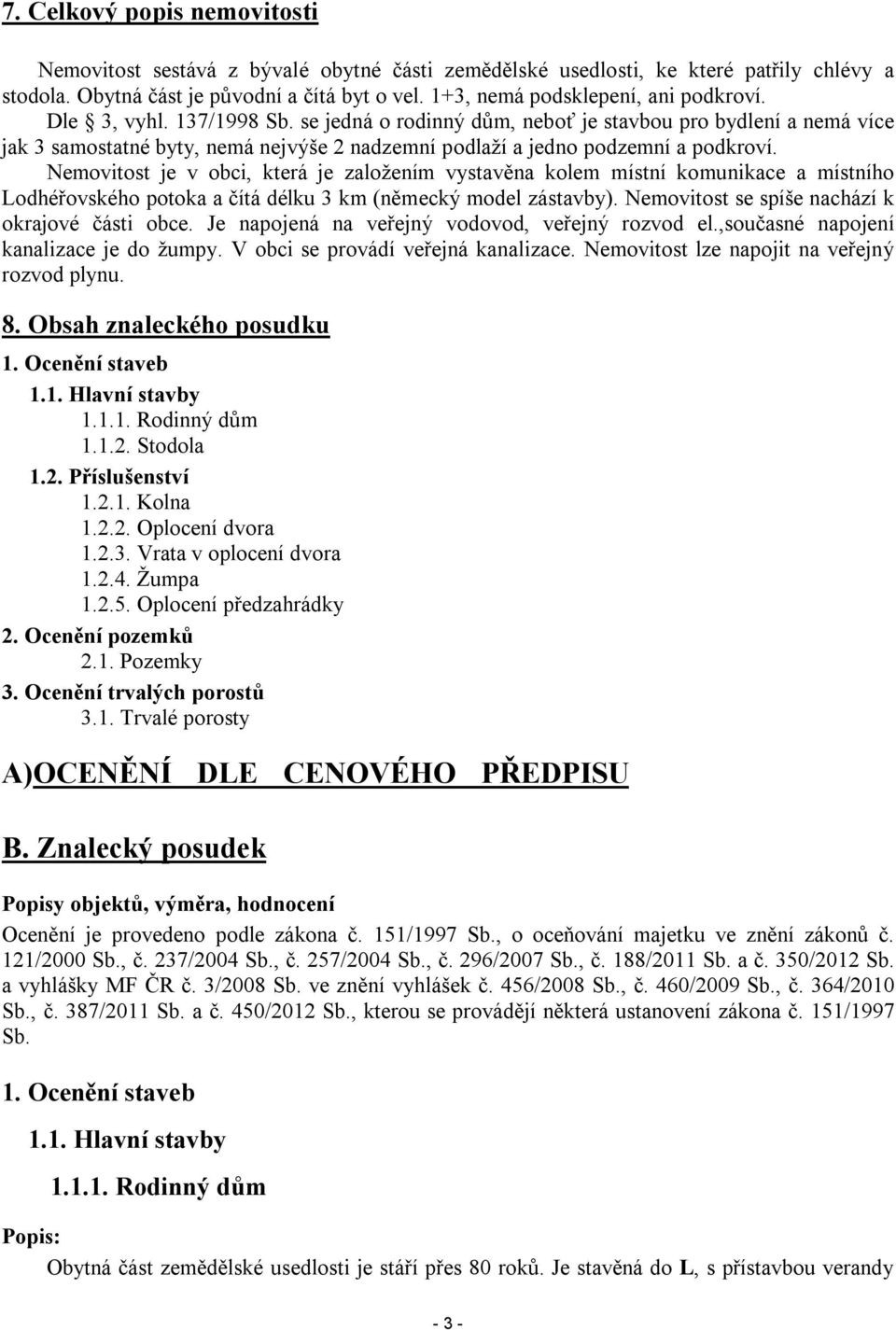 se jedná o rodinný dům, neboť je stavbou pro bydlení a nemá více jak 3 samostatné byty, nemá nejvýše 2 nadzemní podlaží a jedno podzemní a podkroví.