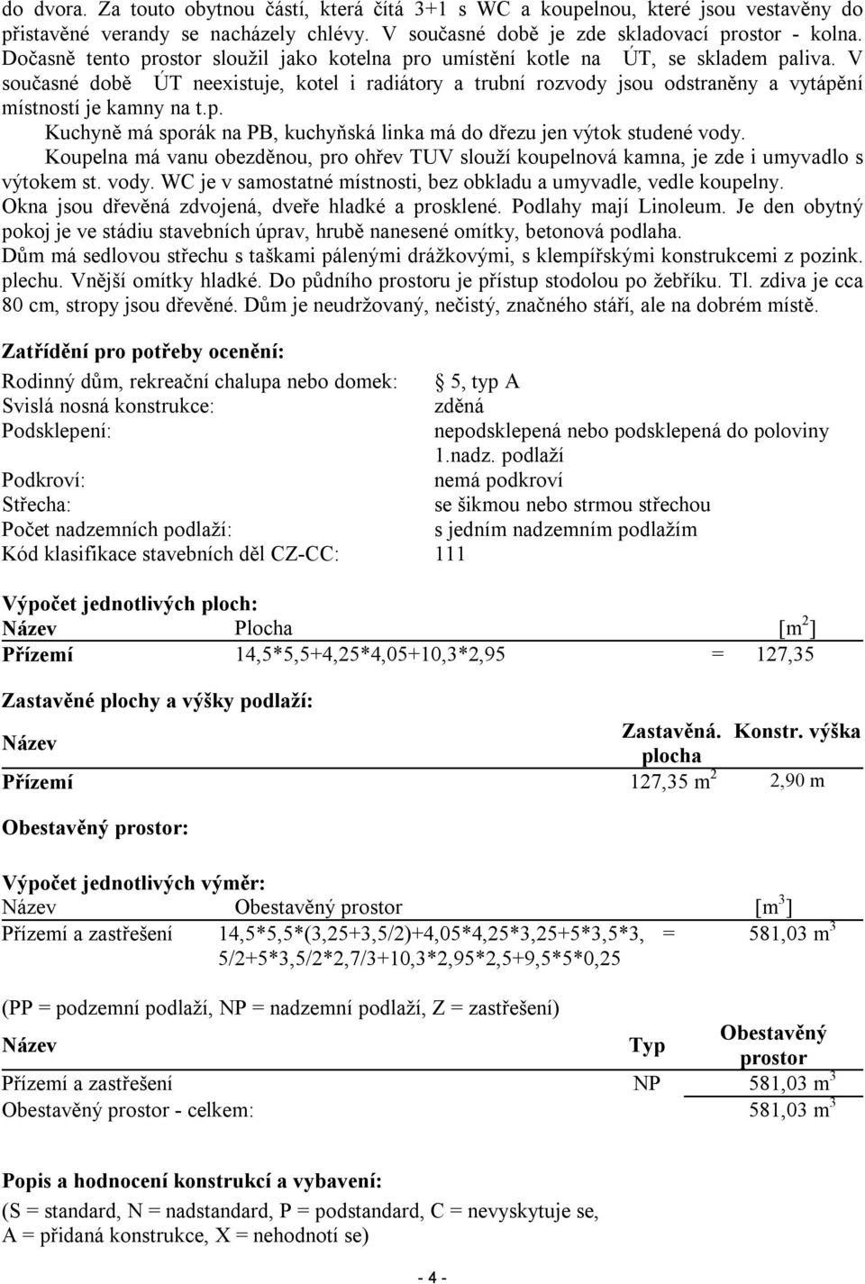 V současné době ÚT neexistuje, kotel i radiátory a trubní rozvody jsou odstraněny a vytápění místností je kamny na t.p. Kuchyně má sporák na PB, kuchyňská linka má do dřezu jen výtok studené vody.