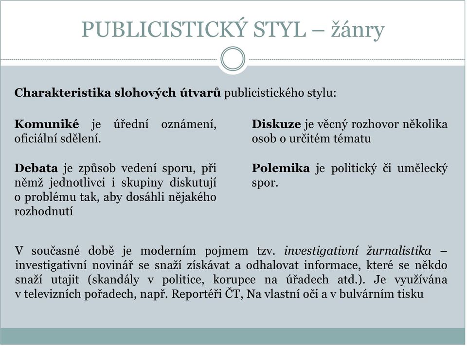 rozhovor několika osob o určitém tématu Polemika je politický či umělecký spor. V současné době je moderním pojmem tzv.