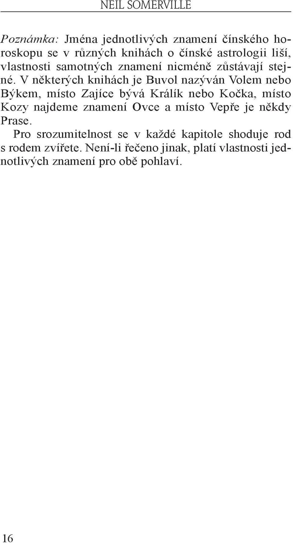 V některých knihách je Buvol nazýván Volem nebo Býkem, místo Zajíce bývá Králík nebo Kočka, místo Kozy najdeme znamení