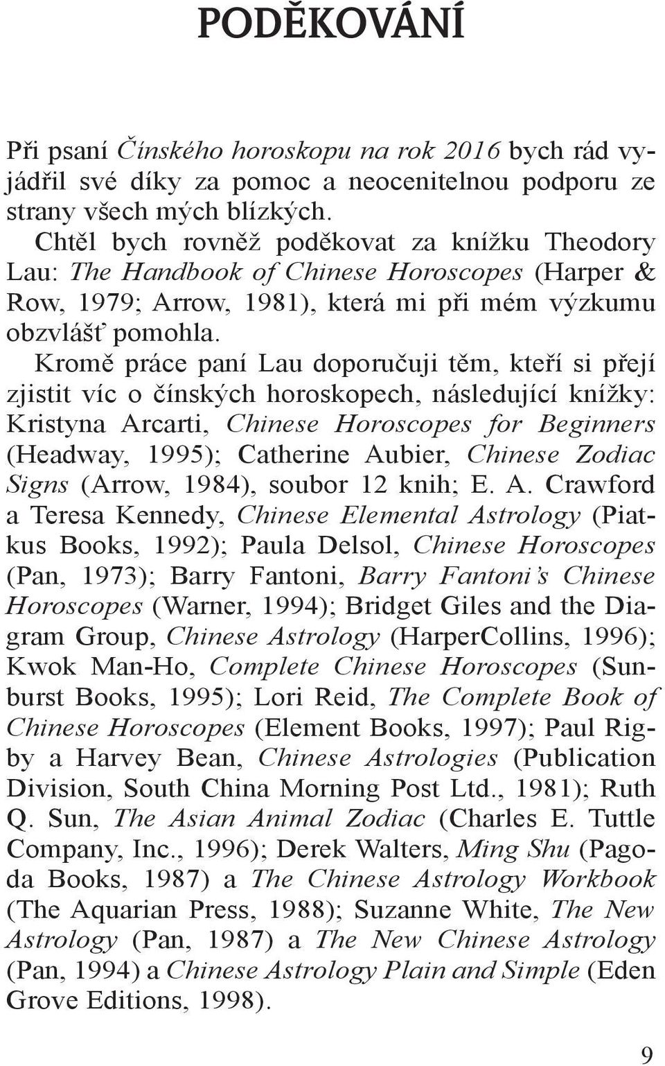 Kromě práce paní Lau doporučuji těm, kteří si přejí zjistit víc o čínských horoskopech, následující knížky: Kristyna Arcarti, Chinese Horoscopes for Beginners (Headway, 1995); Catherine Aubier,