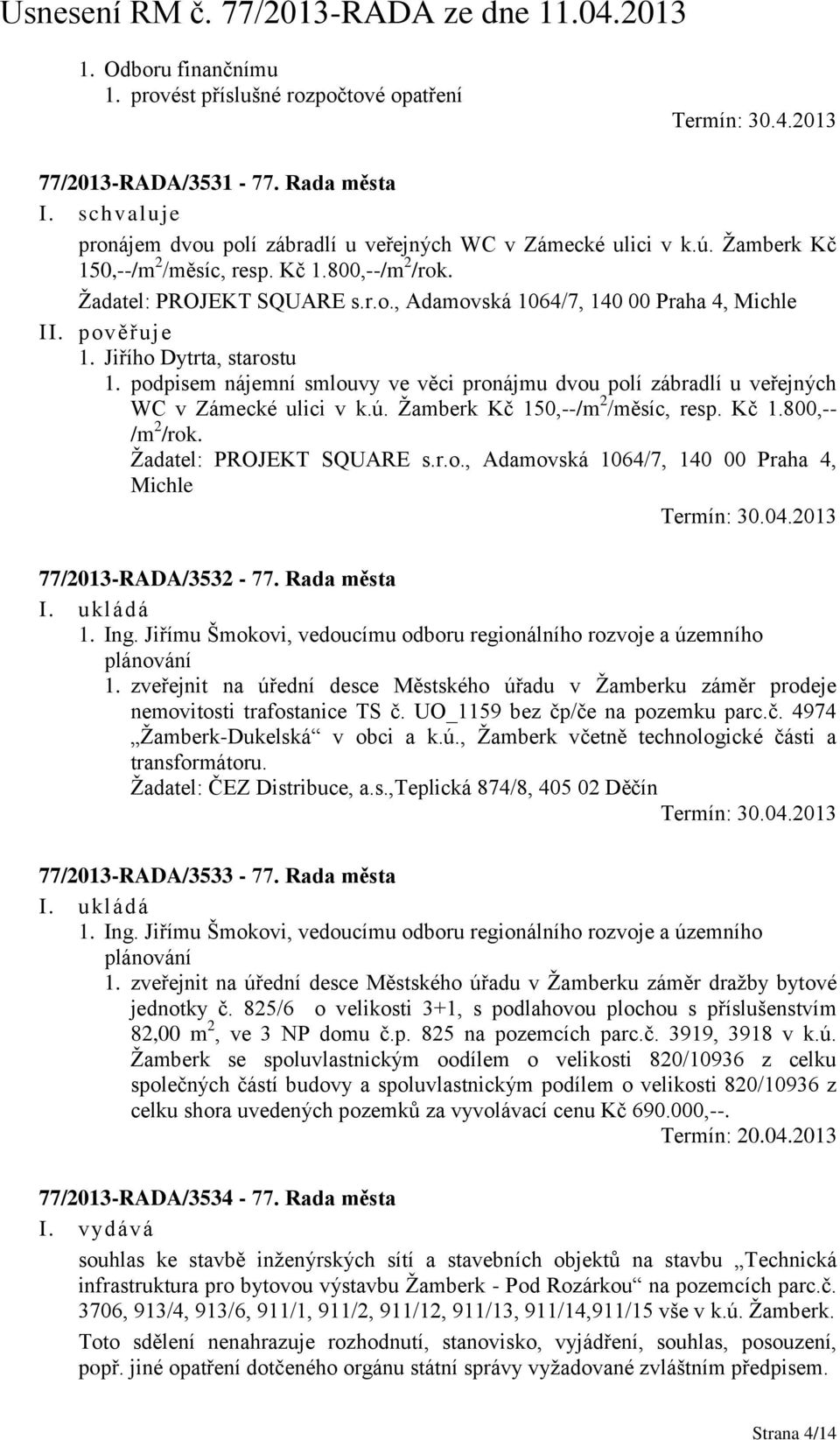 podpisem nájemní smlouvy ve věci pronájmu dvou polí zábradlí u veřejných WC v Zámecké ulici v k.ú. Žamberk Kč 150,--/m 2 /měsíc, resp. Kč 1.800,-- /m 2 /rok. Žadatel: PROJEKT SQUARE s.r.o., Adamovská 1064/7, 140 00 Praha 4, Michle Termín: 30.