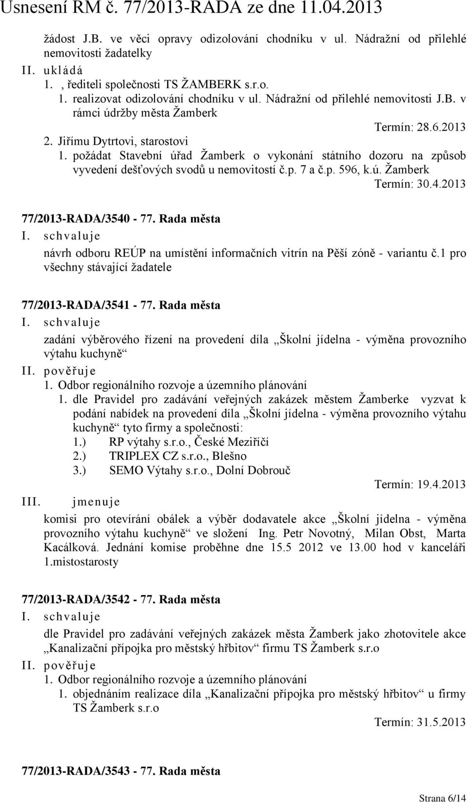 požádat Stavební úřad Žamberk o vykonání státního dozoru na způsob vyvedení dešťových svodů u nemovitostí č.p. 7 a č.p. 596, k.ú. Žamberk Termín: 30.4.2013 77/2013-RADA/3540-77.
