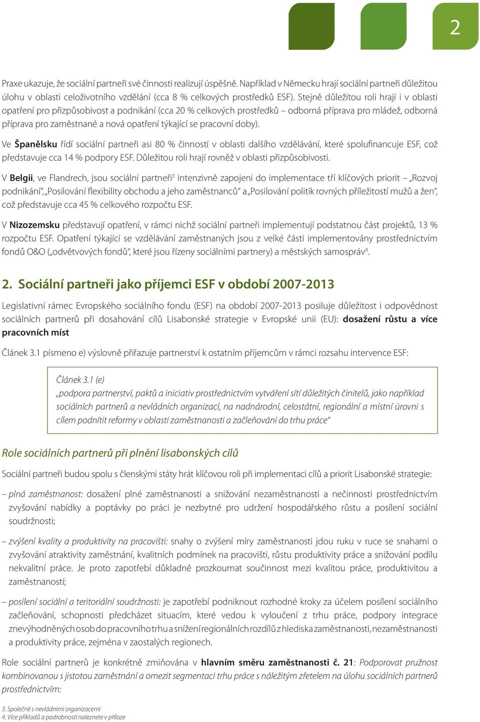 pracovní doby). Ve Španělsku řídí sociální partneři asi 80 % činností v oblasti dalšího vzdělávání, které spolufinancuje ESF, což představuje cca 14 % podpory ESF.