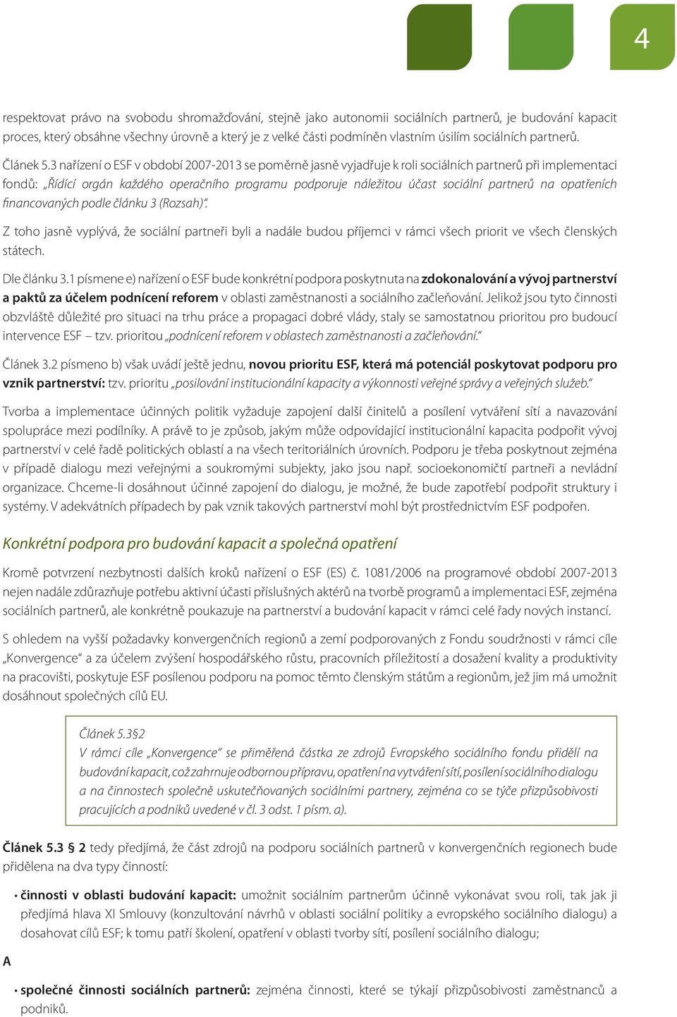 3 nařízení o ESF v období 2007-2013 se poměrně jasně vyjadřuje k roli sociálních partnerů při implementaci fondů: Řídící orgán každého operačního programu podporuje náležitou účast sociální partnerů