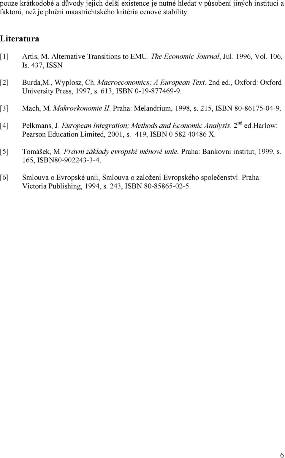 613, ISN 0-19-877469-9. [3] Mach, M. Makroekonomie II. Praha: Melandrium, 1998, s. 215, ISN 80-86175-04-9. [4] Pelkmans, J. European Integration; Methods and Economic nalysis. 2 nd ed.