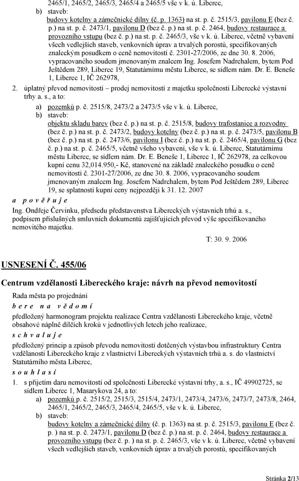 Liberec, včetně vybavení všech vedlejších staveb, venkovních úprav a trvalých porostů, specifikovaných znaleckým posudkem o ceně nemovitostí č. 2301-27/2006, ze dne 30. 8.