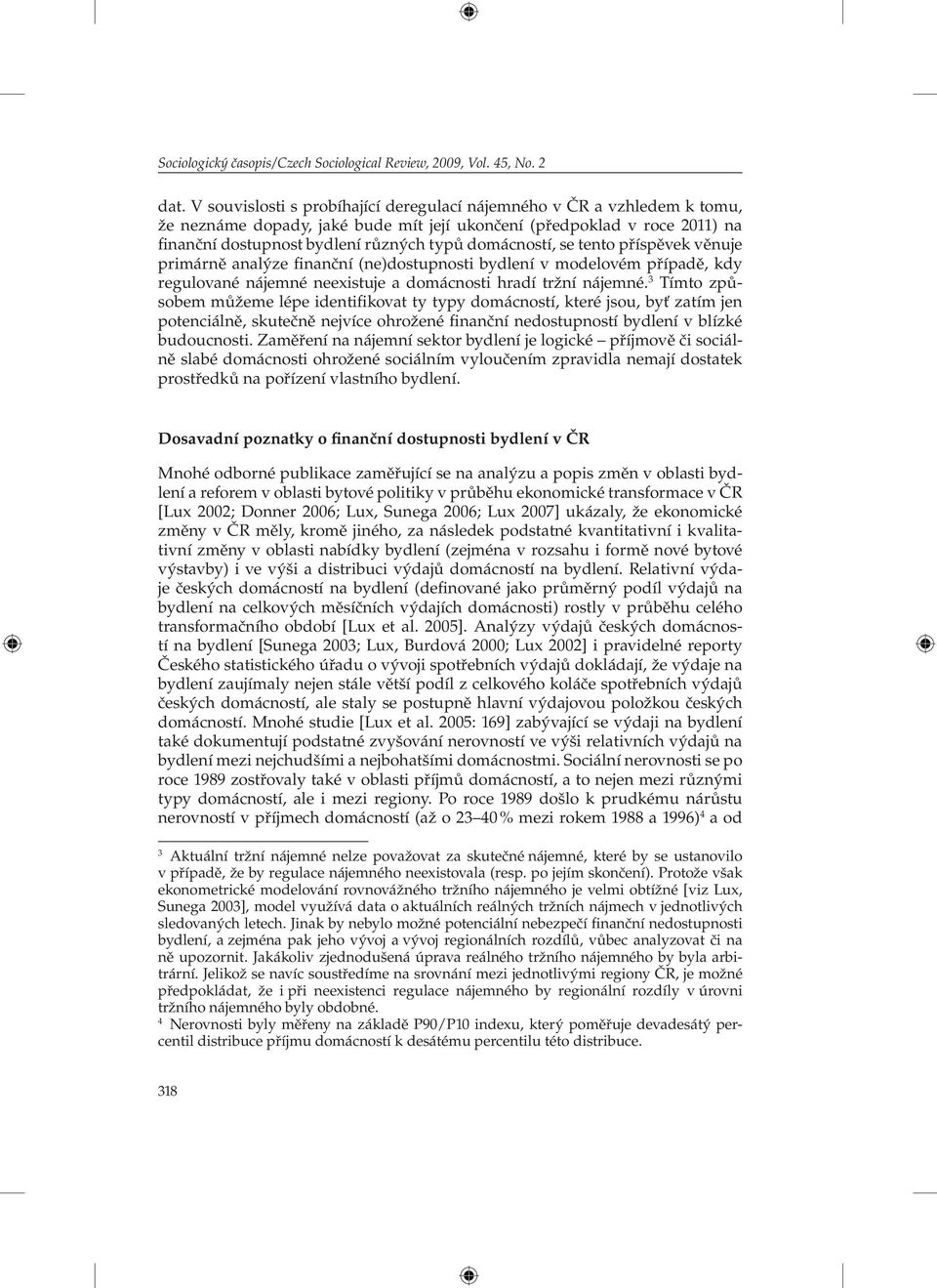 domácností, se tento příspěvek věnuje primárně analýze finanční (ne)dostupnosti bydlení v modelovém případě, kdy regulované nájemné neexistuje a domácnosti hradí tržní nájemné.