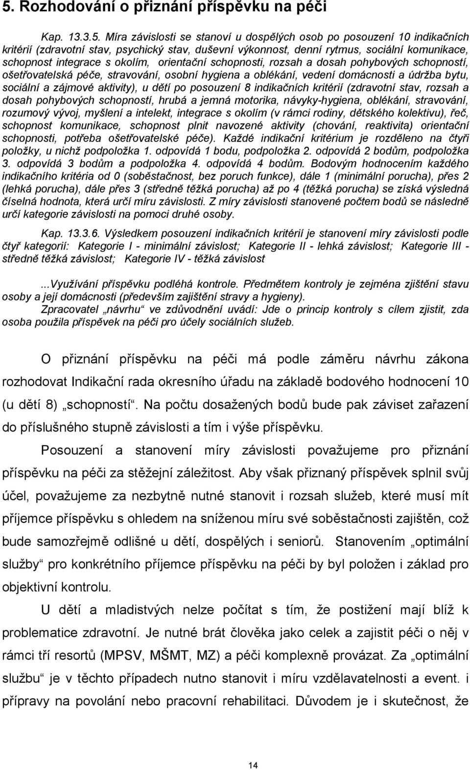 údržba bytu, sociální a zájmové aktivity), u dětí po posouzení 8 indikačních kritérií (zdravotní stav, rozsah a dosah pohybových schopností, hrubá a jemná motorika, návyky-hygiena, oblékání,