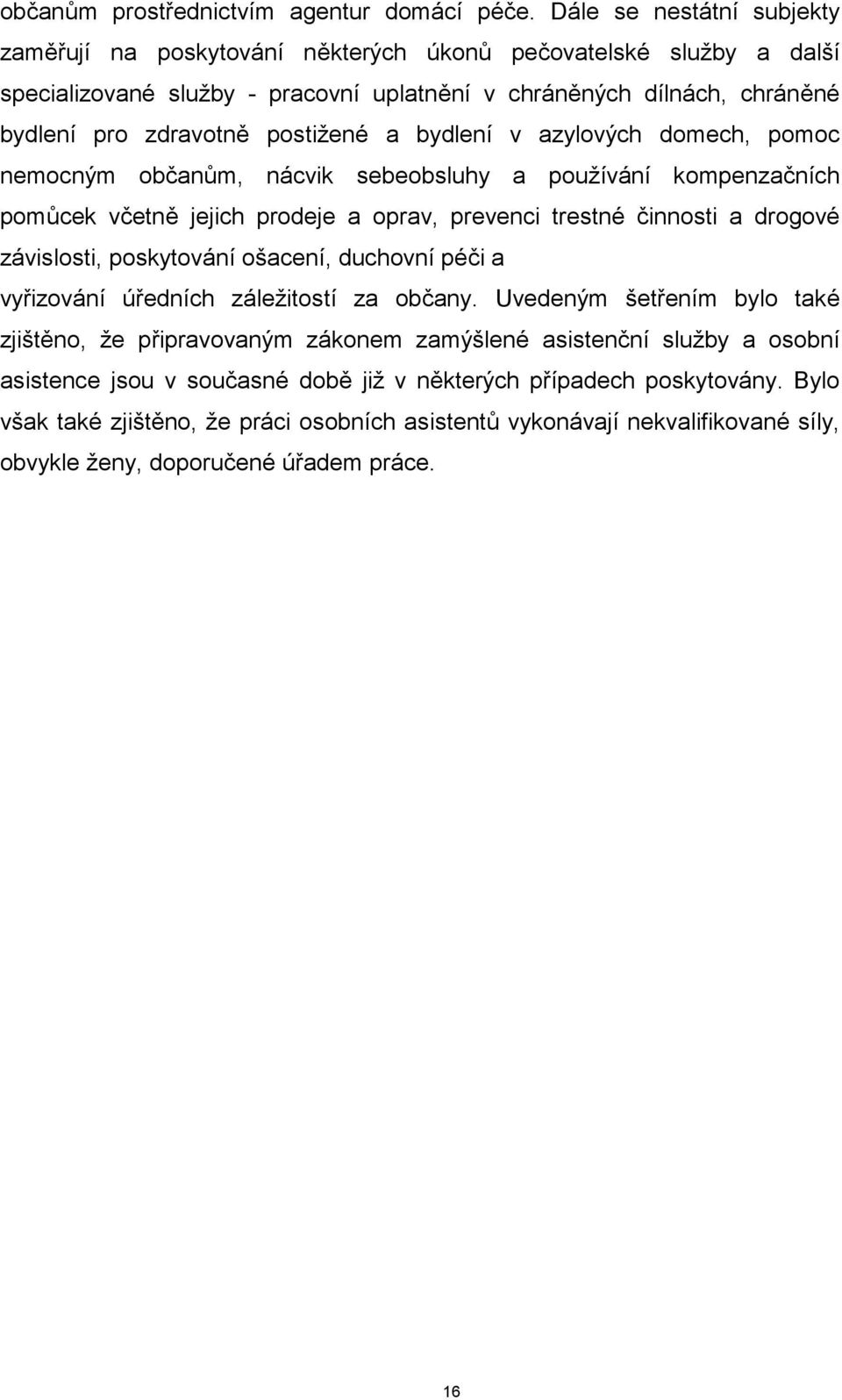 a bydlení v azylových domech, pomoc nemocným občanům, nácvik sebeobsluhy a používání kompenzačních pomůcek včetně jejich prodeje a oprav, prevenci trestné činnosti a drogové závislosti, poskytování