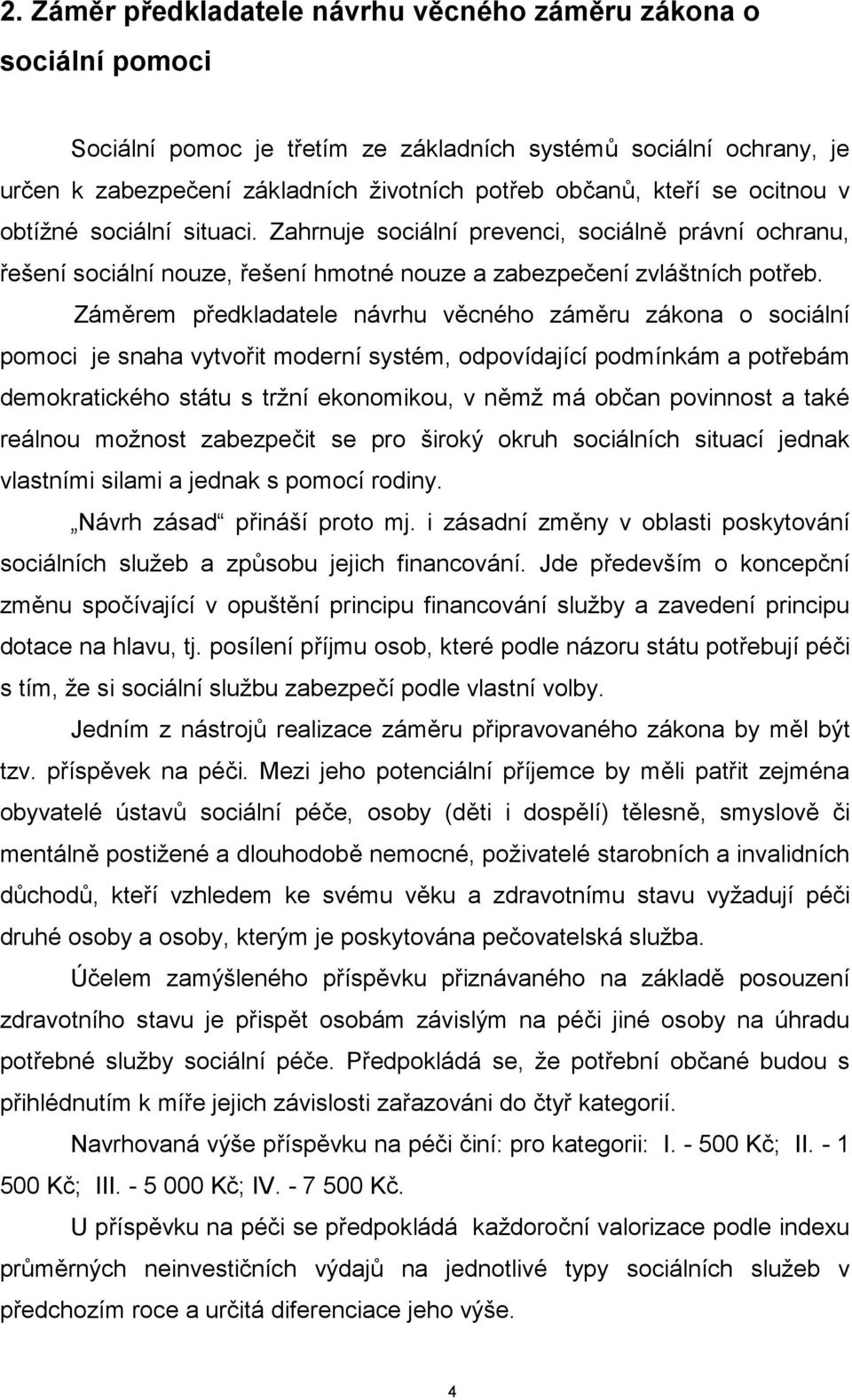 Záměrem předkladatele návrhu věcného záměru zákona o sociální pomoci je snaha vytvořit moderní systém, odpovídající podmínkám a potřebám demokratického státu s tržní ekonomikou, v němž má občan