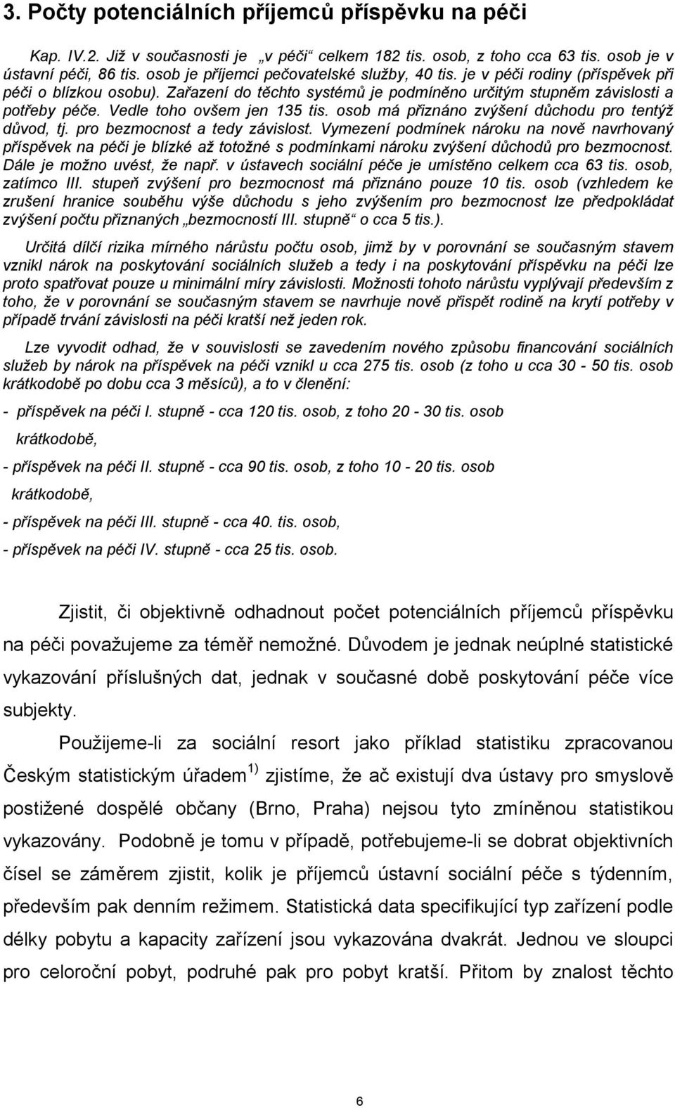 Vedle toho ovšem jen 135 tis. osob má přiznáno zvýšení důchodu pro tentýž důvod, tj. pro bezmocnost a tedy závislost.