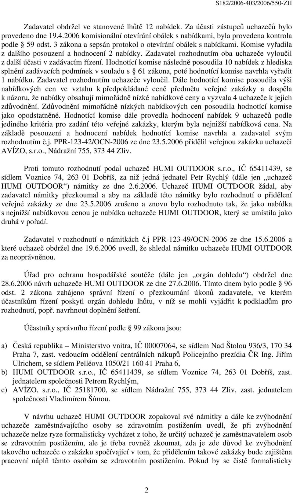 Hodnotící komise následně posoudila 10 nabídek z hlediska splnění zadávacích podmínek v souladu s 61 zákona, poté hodnotící komise navrhla vyřadit 1 nabídku. Zadavatel rozhodnutím uchazeče vyloučil.