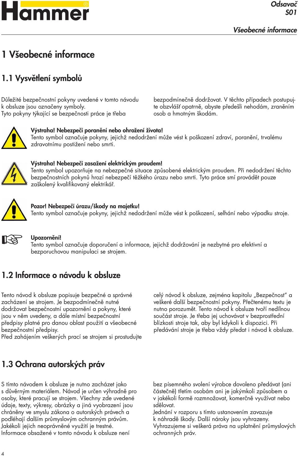 Výstraha Nebezpečí poranění nebo ohrožení života Tento symbol označuje pokyny, jejichž nedodržení může vést k poškození zdraví, poranění, trvalému zdravotnímu postižení nebo smrti.