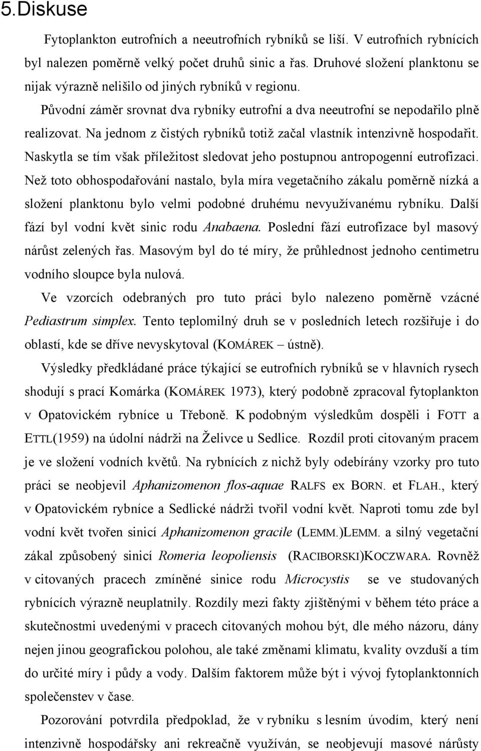 Na jednom z čistých rybníků totiž začal vlastník intenzivně hospodařit. Naskytla se tím však příležitost sledovat jeho postupnou antropogenní eutrofizaci.