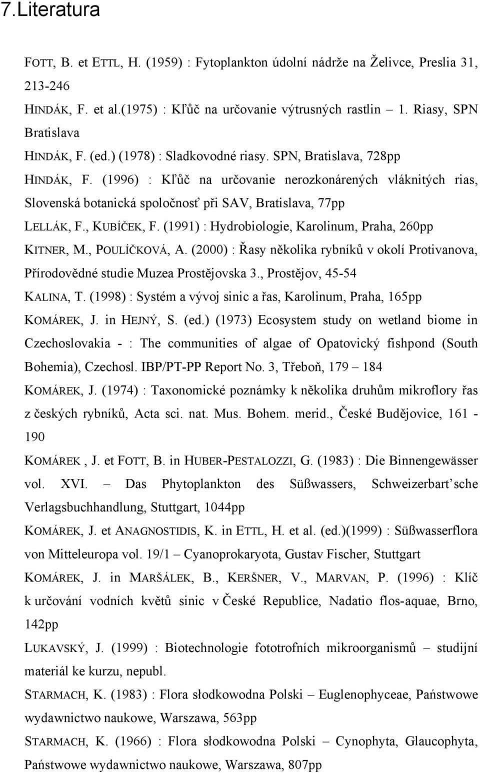 , KUBÍČEK, F. (1991) : Hydrobiologie, Karolinum, Praha, 260pp KITNER, M., POULÍČKOVÁ, A. (2000) : Řasy několika rybníků v okolí Protivanova, Přírodovědné studie Muzea Prostějovska 3.