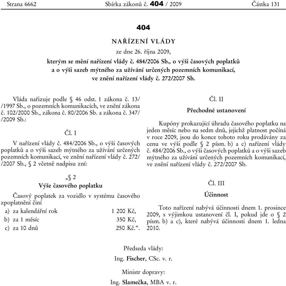 , o pozemních komunikacích, ve znění zákona č. 102/2000 Sb., zákona č. 80/2006 Sb. a zákona č. 347/ /2009 Sb.: Čl. I V nařízení vlády č. 484/2006 Sb.