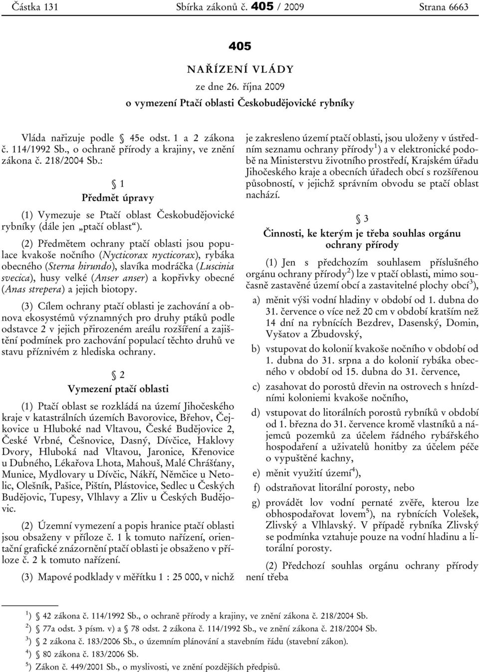 (2) Předmětem ochrany ptačí oblasti jsou populace kvakoše nočního (Nycticorax nycticorax), rybáka obecného (Sterna hirundo), slavíka modráčka (Luscinia svecica), husy velké (Anser anser) a kopřivky