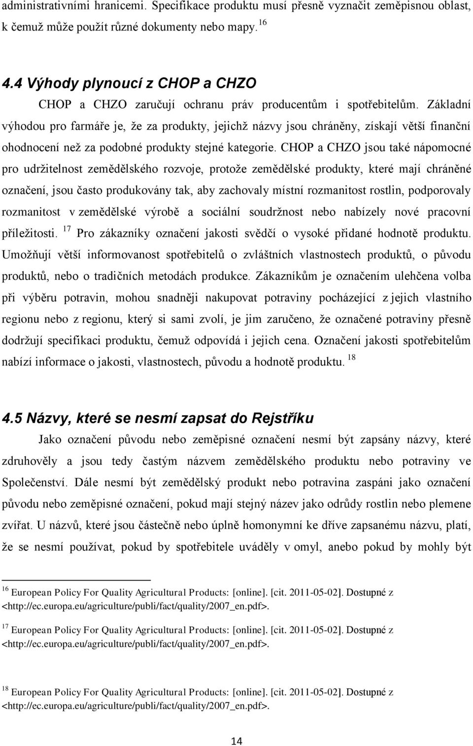 Základní výhodou pro farmáře je, ţe za produkty, jejichţ názvy jsou chráněny, získají větší finanční ohodnocení neţ za podobné produkty stejné kategorie.