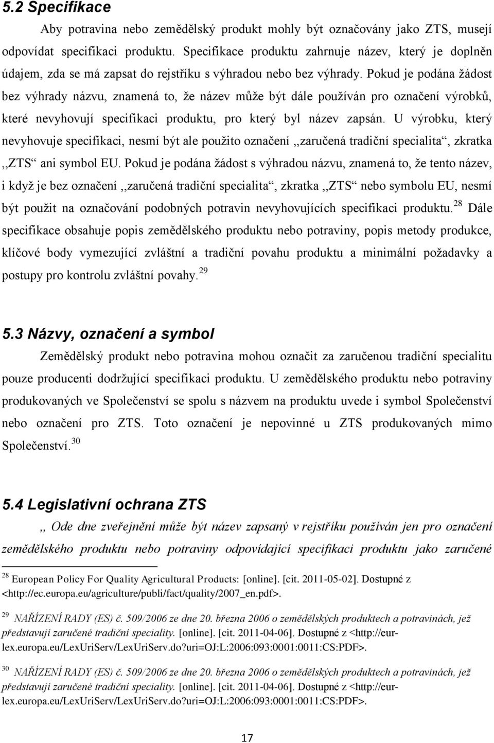 Pokud je podána ţádost bez výhrady názvu, znamená to, ţe název můţe být dále pouţíván pro označení výrobků, které nevyhovují specifikaci produktu, pro který byl název zapsán.