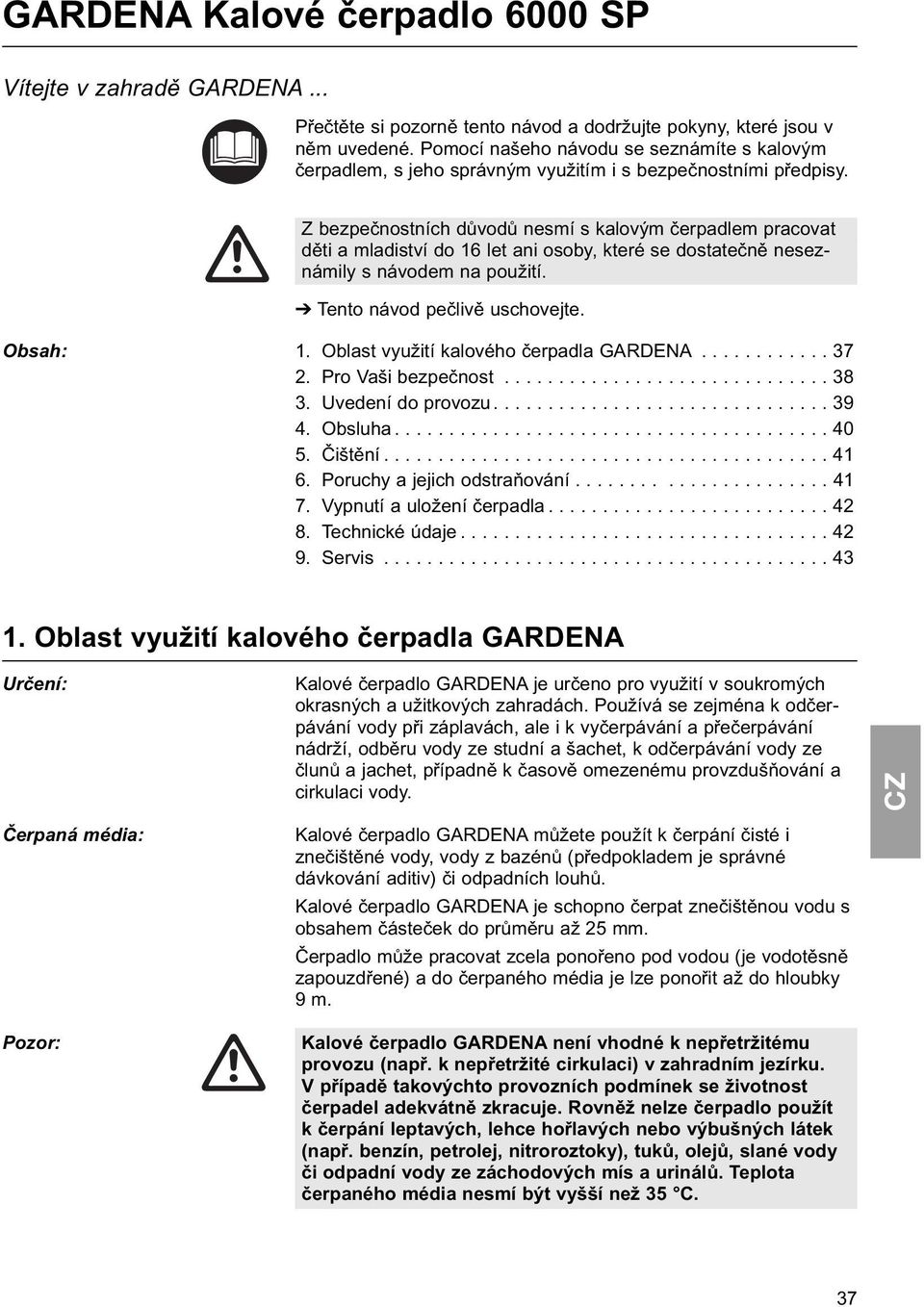 Z bezpečnostních důvodů nesmí s kalovým čerpadlem pracovat děti a mladiství do 16 let ani osoby, které se dostatečně neseznámily s návodem na použití. Tento návod pečlivě uschovejte. Obsah: 1.