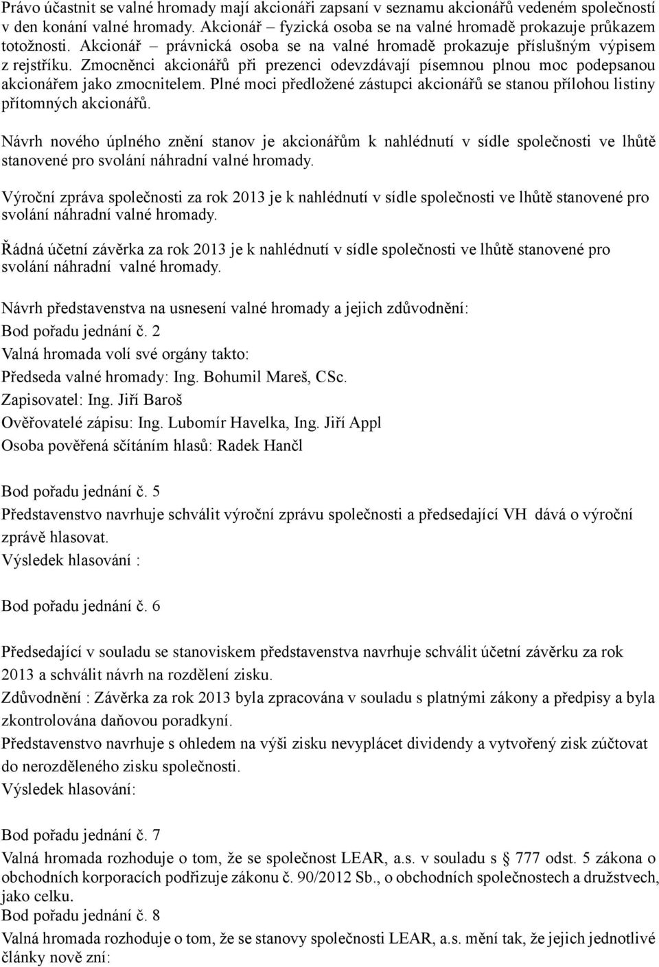 Plné moci předložené zástupci akcionářů se stanou přílohou listiny přítomných akcionářů.