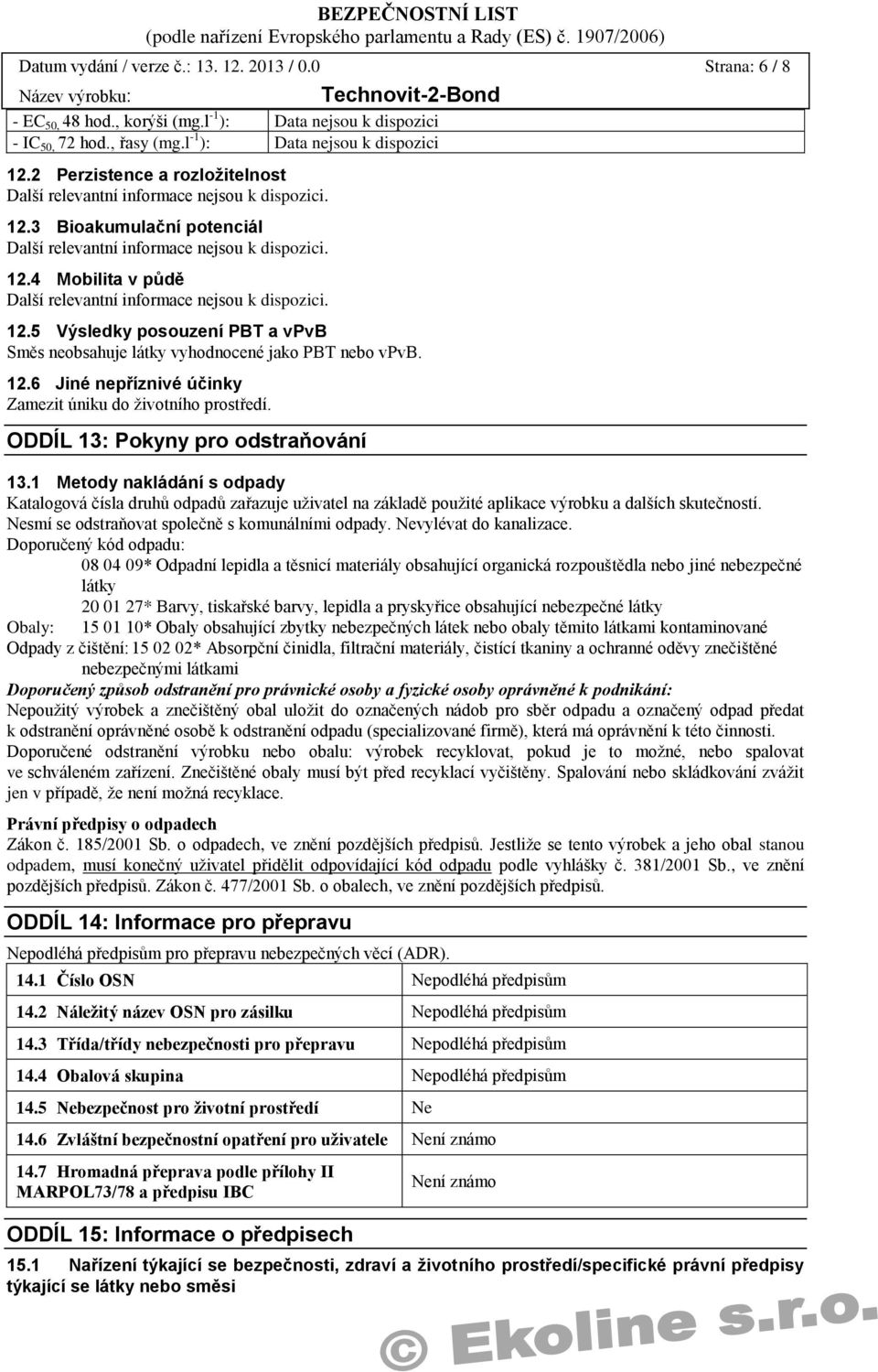 12.5 Výsledky posouzení PBT a vpvb Směs neobsahuje látky vyhodnocené jako PBT nebo vpvb. 12.6 Jiné nepříznivé účinky Zamezit úniku do životního prostředí. ODDÍL 13: Pokyny pro odstraňování 13.