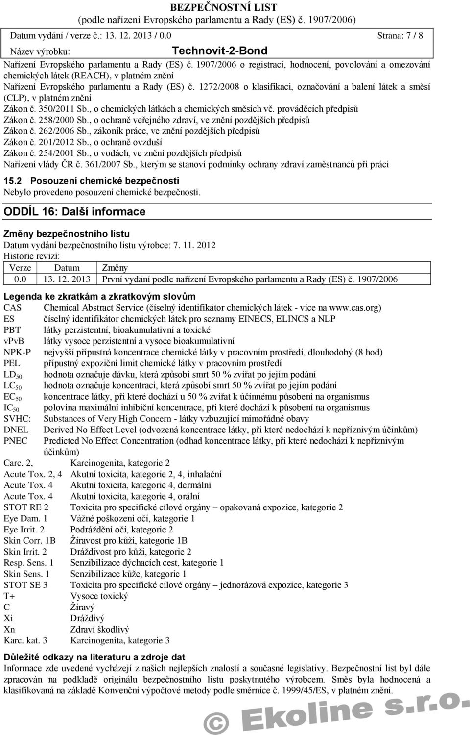 1272/2008 o klasifikaci, označování a balení látek a směsí (CLP), v platném znění Zákon č. 350/2011 Sb., o chemických látkách a chemických směsích vč. prováděcích předpisů Zákon č. 258/2000 Sb.