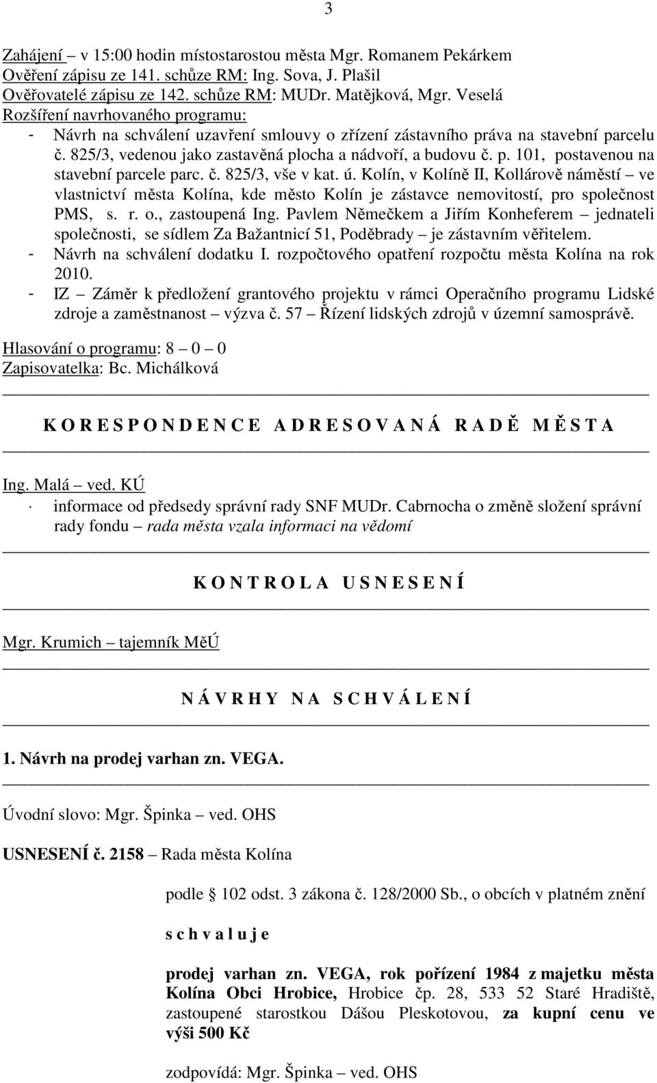č. 825/3, vše v kat. ú. Kolín, v Kolíně II, Kollárově náměstí ve vlastnictví města Kolína, kde město Kolín je zástavce nemovitostí, pro společnost PMS, s. r. o., zastoupená Ing.
