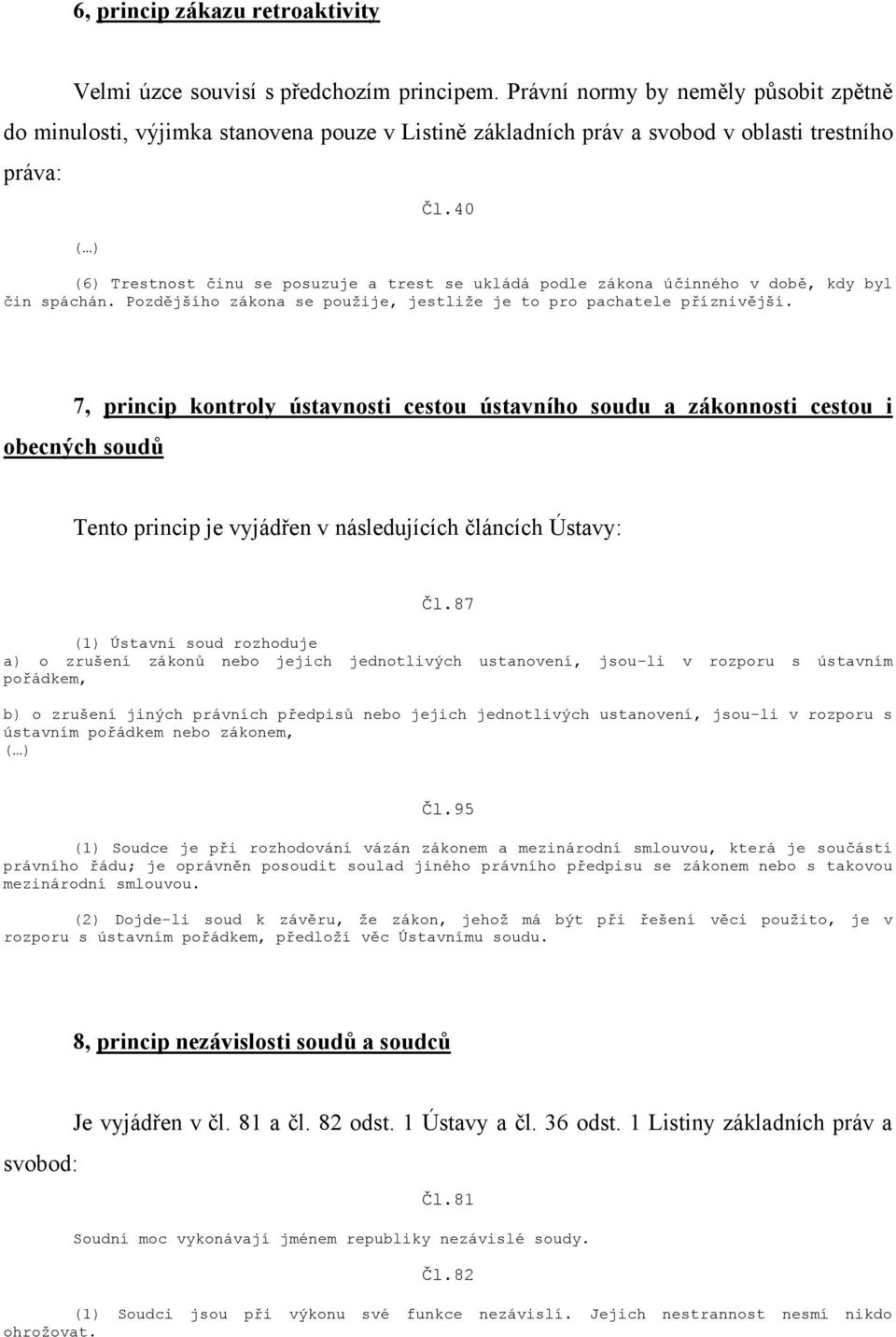 40 (6) Trestnost činu se posuzuje a trest se ukládá podle zákona účinného v době, kdy byl čin spáchán. Pozdějšího zákona se použije, jestliže je to pro pachatele příznivější.