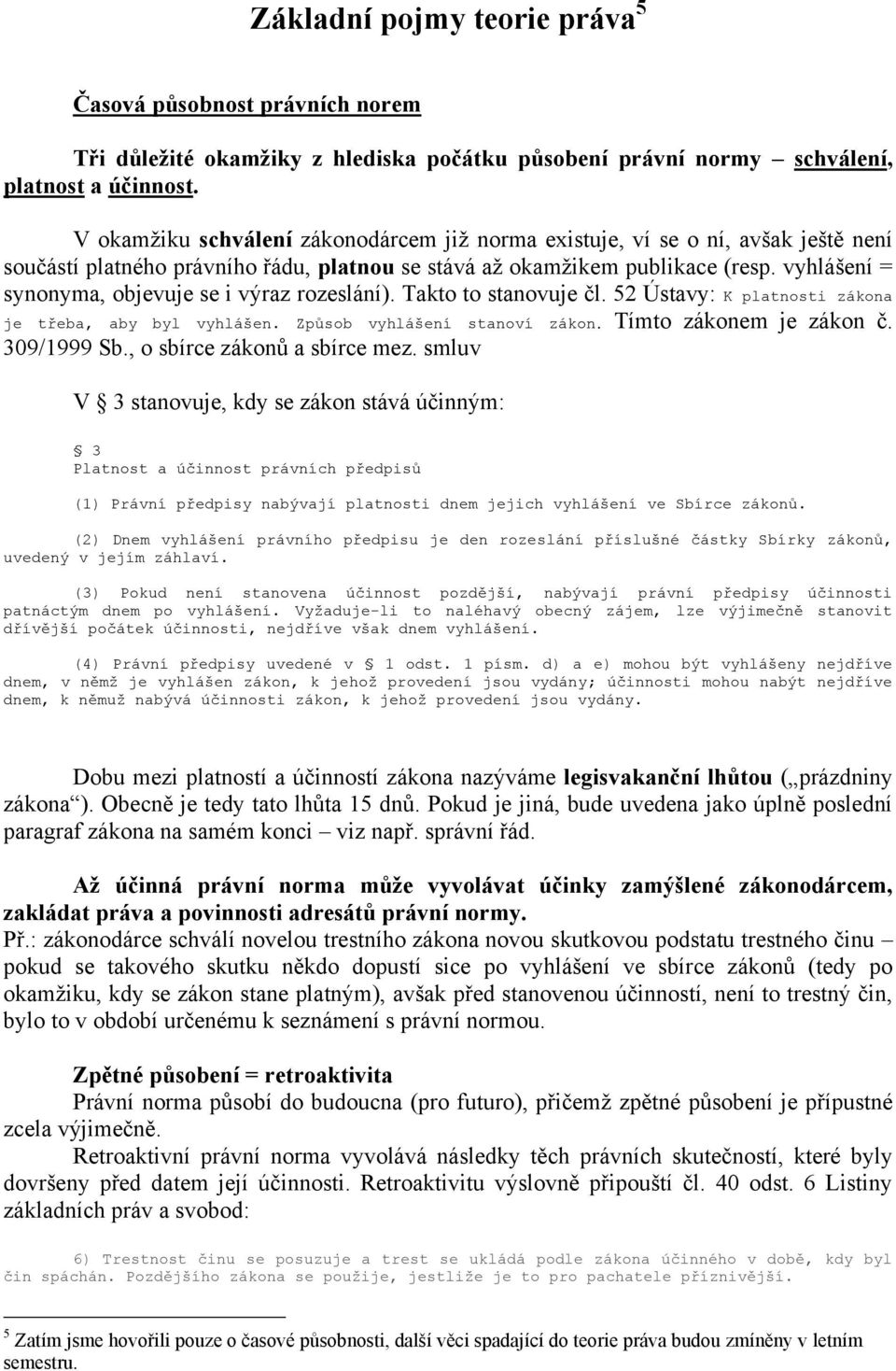 vyhlášení = synonyma, objevuje se i výraz rozeslání). Takto to stanovuje čl. 52 Ústavy: K platnosti zákona je třeba, aby byl vyhlášen. Způsob vyhlášení stanoví zákon. Tímto zákonem je zákon č.