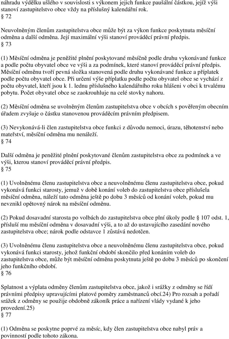 73 (1) Měsíční odměna je peněžité plnění poskytované měsíčně podle druhu vykonávané funkce a podle počtu obyvatel obce ve výši a za podmínek, které stanoví prováděcí právní předpis.