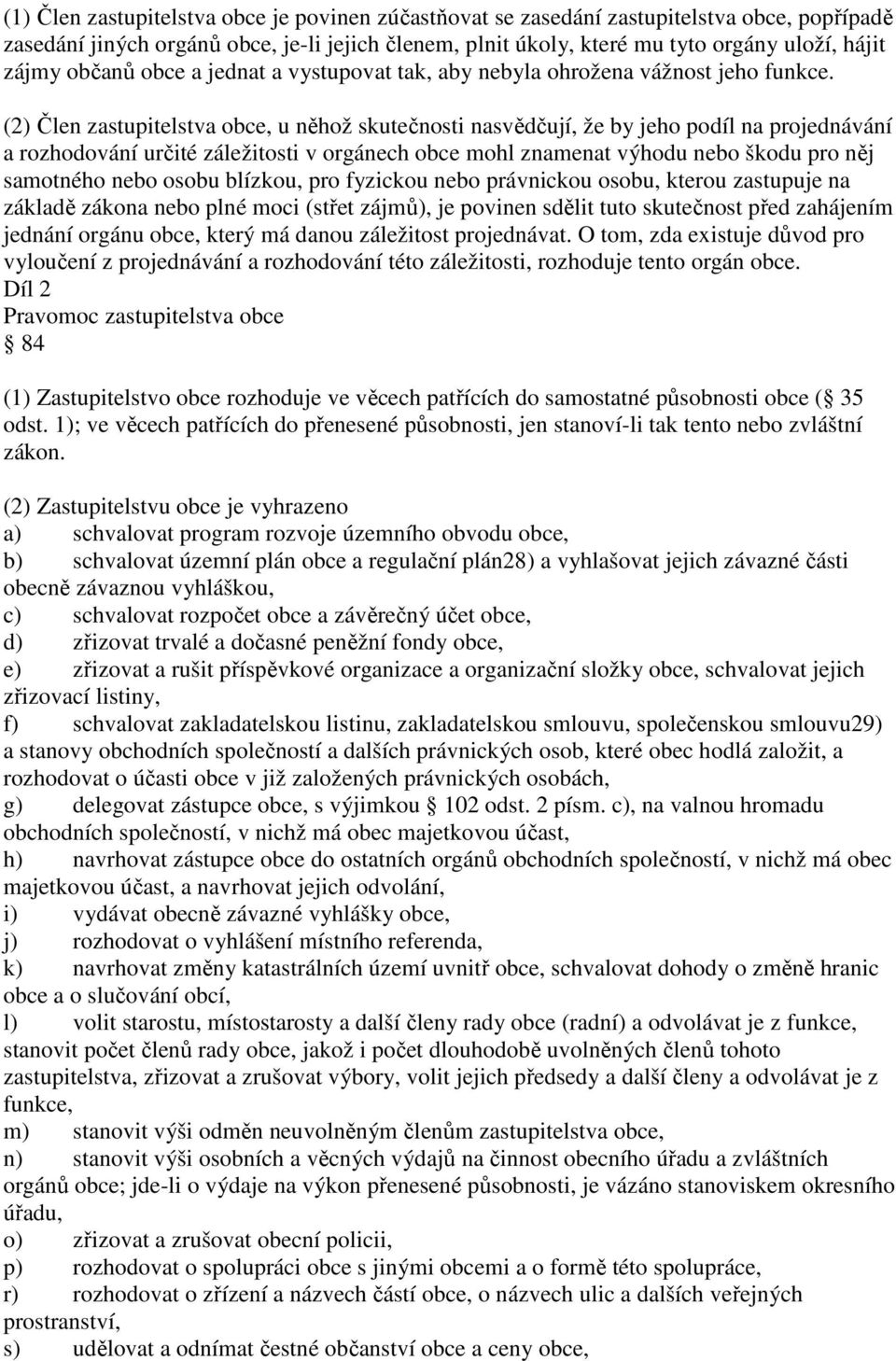 (2) Člen zastupitelstva obce, u něhož skutečnosti nasvědčují, že by jeho podíl na projednávání a rozhodování určité záležitosti v orgánech obce mohl znamenat výhodu nebo škodu pro něj samotného nebo