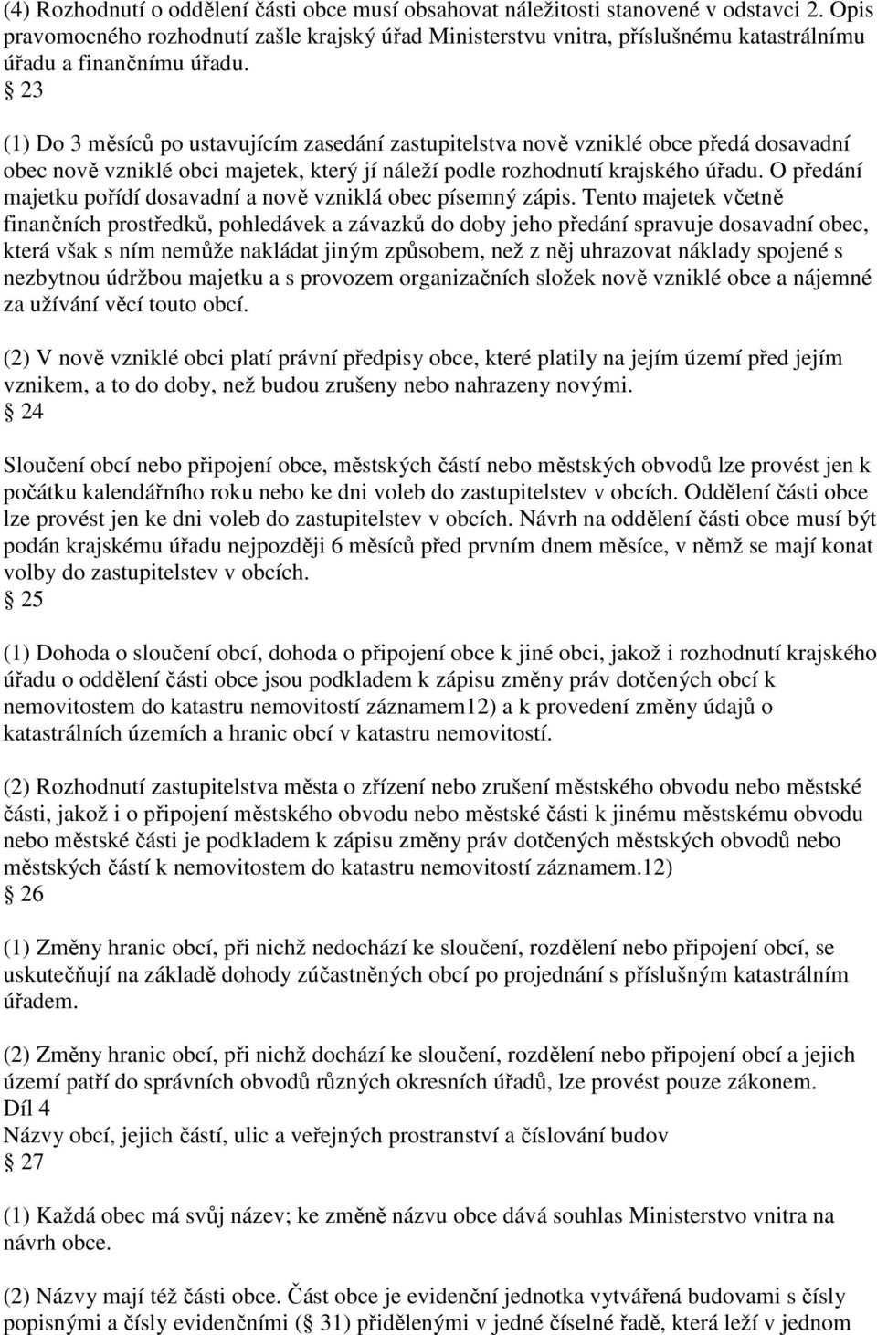 23 (1) Do 3 měsíců po ustavujícím zasedání zastupitelstva nově vzniklé obce předá dosavadní obec nově vzniklé obci majetek, který jí náleží podle rozhodnutí krajského úřadu.