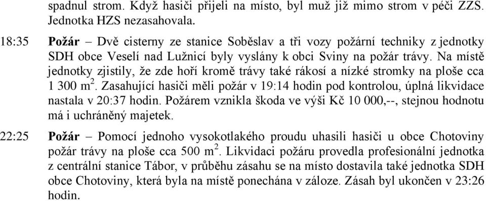 Na místě jednotky zjistily, ţe zde hoří kromě trávy také rákosí a nízké stromky na ploše cca 1 300 m 2. Zasahující hasiči měli poţár v 19:14 hodin pod kontrolou, úplná likvidace nastala v 20:37 hodin.