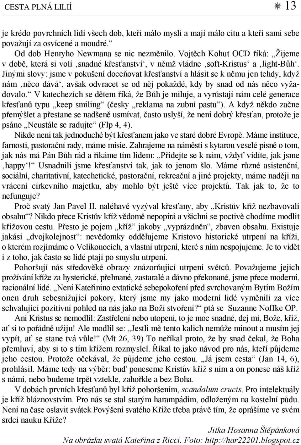 Jinými slovy: jsme v pokušení doceňovat křesťanství a hlásit se k němu jen tehdy, když nám něco dává, avšak odvracet se od něj pokaždé, kdy by snad od nás něco vyžadovalo.