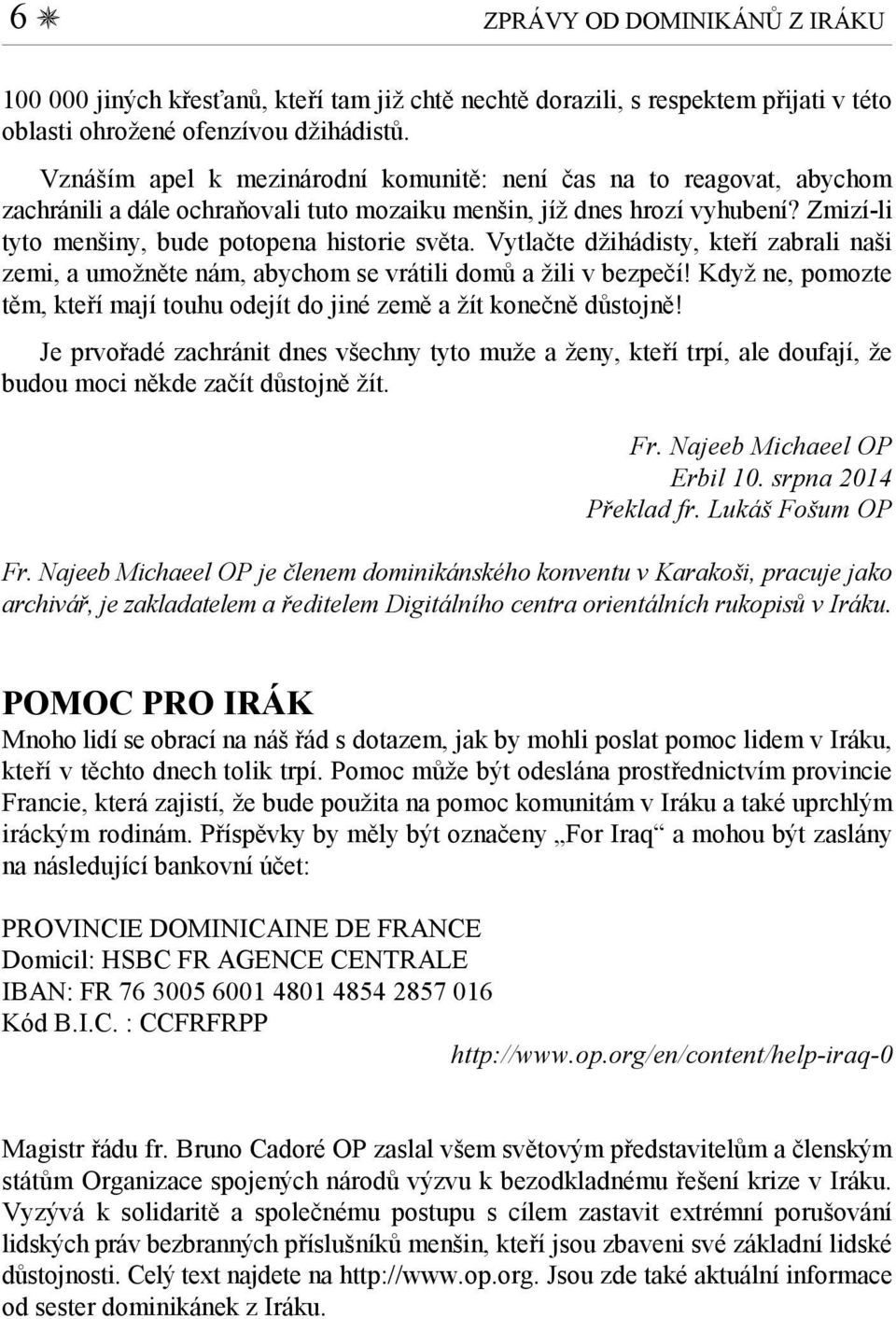 Vytlačte džihádisty, kteří zabrali naši zemi, a umožněte nám, abychom se vrátili domů a žili v bezpečí! Když ne, pomozte těm, kteří mají touhu odejít do jiné země a žít konečně důstojně!