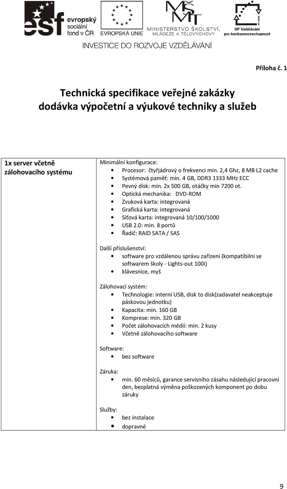 Optická mechanika: DVD-ROM Zvuková karta: integrovaná Grafická karta: integrovaná Síťová karta: integrovaná 10/100/1000 USB 2.0: min.