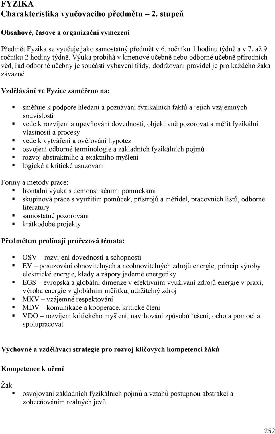 Vzdělávání ve Fyzice zaměřeno na: směřuje k podpoře hledání a poznávání fyzikálních faktů a jejich vzájemných souvislostí vede k rozvíjení a upevňování dovedností, objektivně pozorovat a měřit