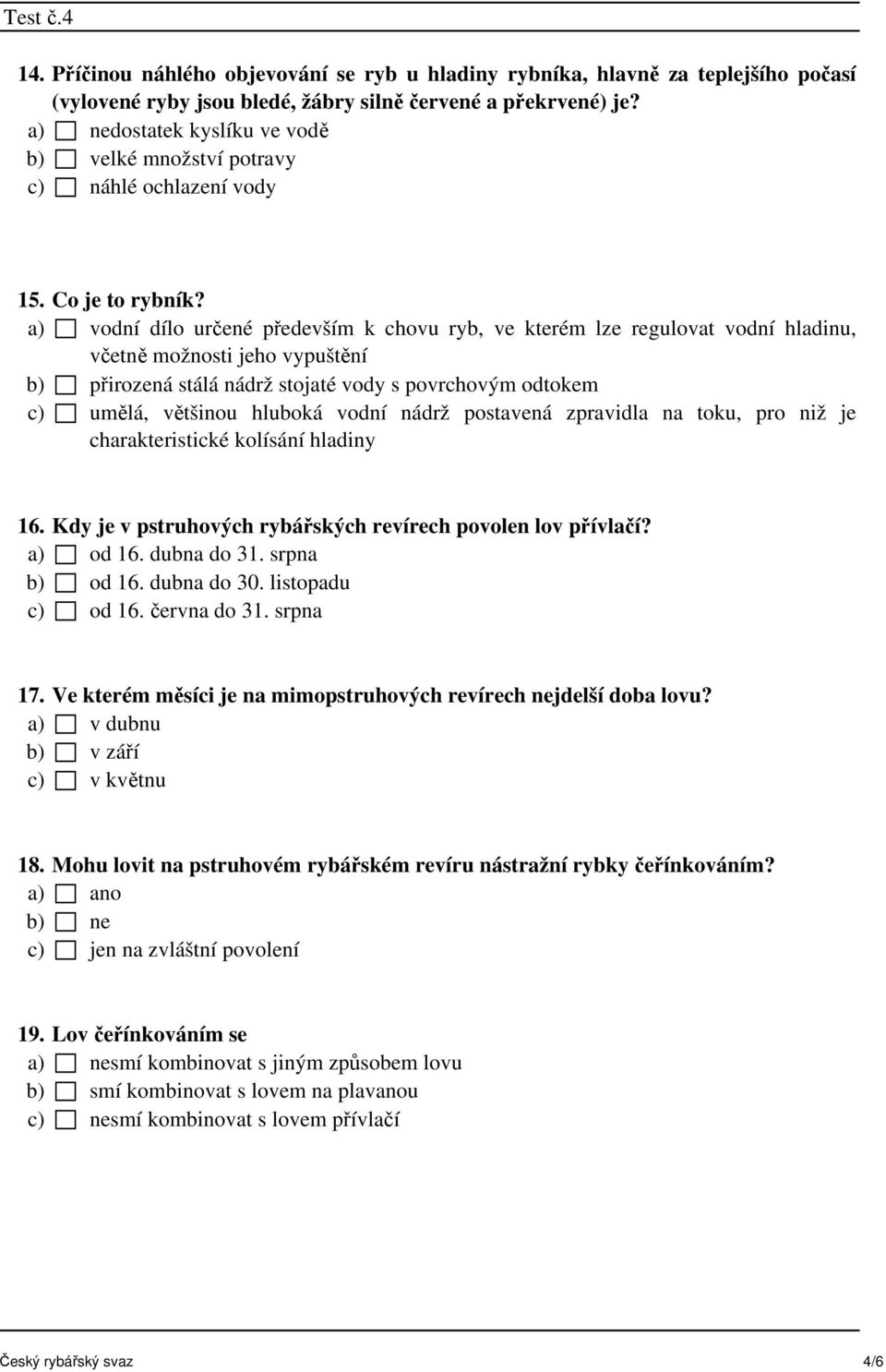 a) vodní dílo určené především k chovu ryb, ve kterém lze regulovat vodní hladinu, včetně možnosti jeho vypuštění b) přirozená stálá nádrž stojaté vody s povrchovým odtokem c) umělá, většinou hluboká